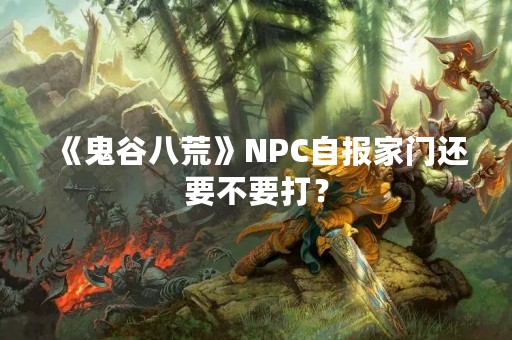 《鬼谷八荒》NPC自报家门还要不要打？