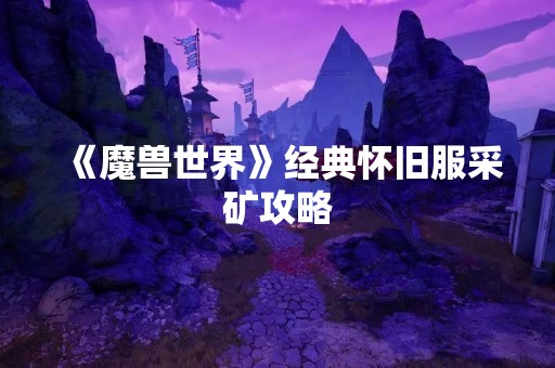 《魔兽世界》经典怀旧服采矿攻略