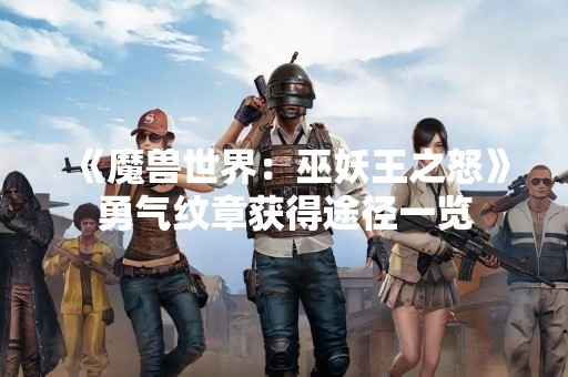 《魔兽世界：巫妖王之怒》勇气纹章获得途径一览