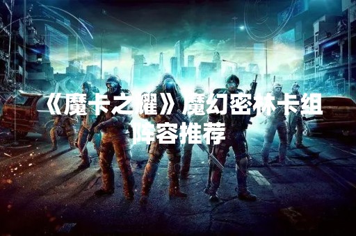 《魔卡之耀》魔幻密林卡组阵容推荐
