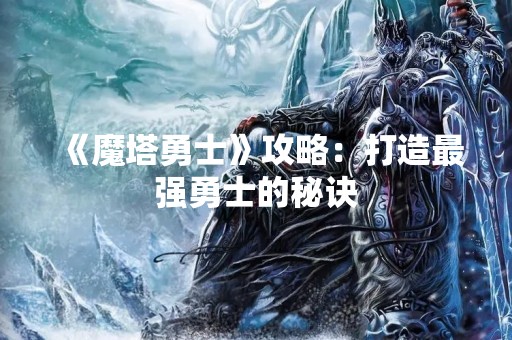 《魔塔勇士》攻略：打造最强勇士的秘诀