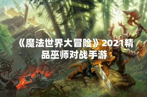 《魔法世界大冒险》2021精品巫师对战手游