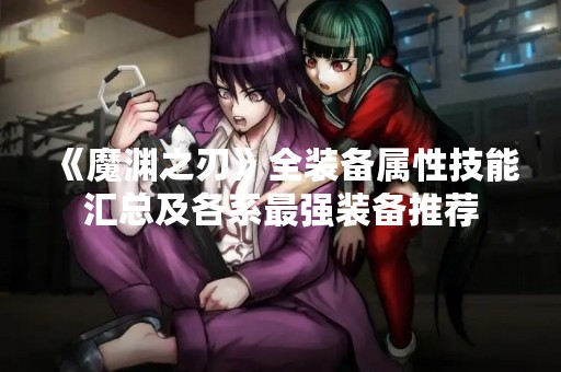 《魔渊之刃》全装备属性技能汇总及各系最强装备推荐