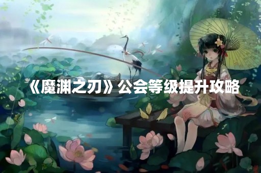 《魔渊之刃》公会等级提升攻略
