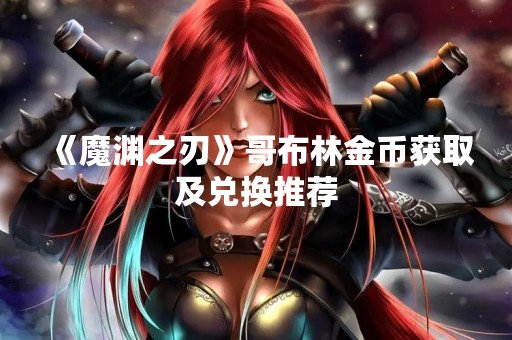 《魔渊之刃》哥布林金币获取及兑换推荐