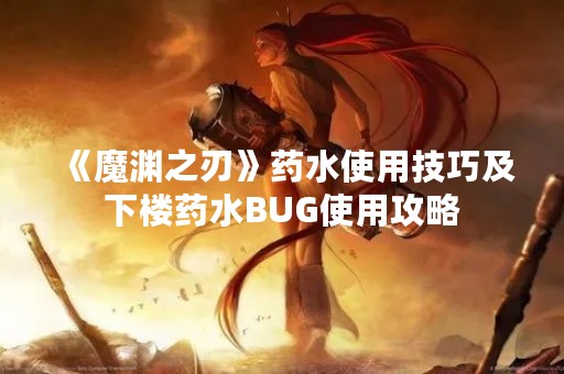 《魔渊之刃》药水使用技巧及下楼药水BUG使用攻略