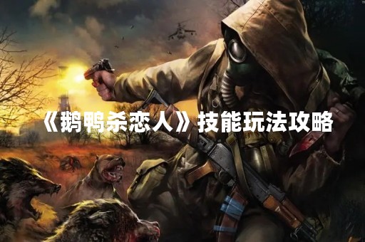 《鹅鸭杀恋人》技能玩法攻略