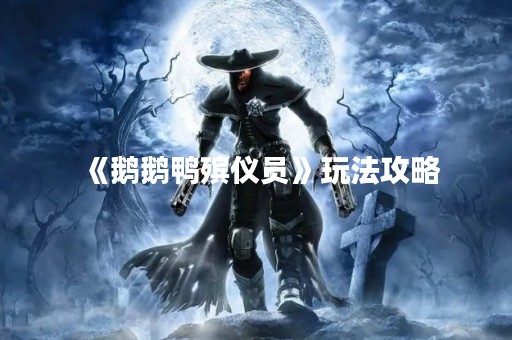 《鹅鹅鸭殡仪员》玩法攻略