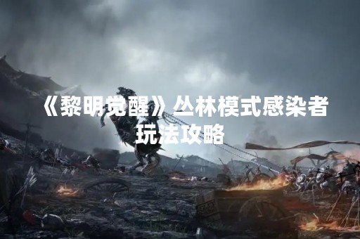 《黎明觉醒》丛林模式感染者玩法攻略
