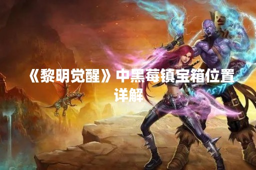 《黎明觉醒》中黑莓镇宝箱位置详解