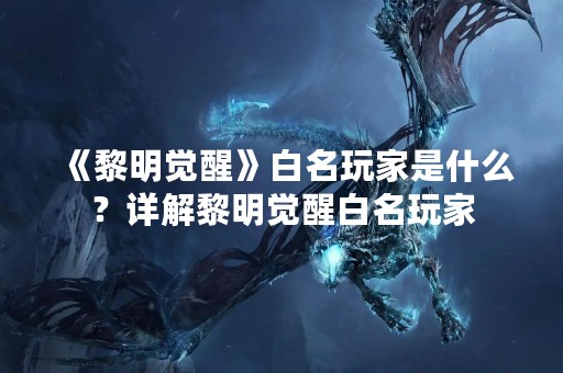 《黎明觉醒》白名玩家是什么？详解黎明觉醒白名玩家