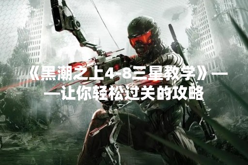 《黑潮之上4-8三星教学》——让你轻松过关的攻略