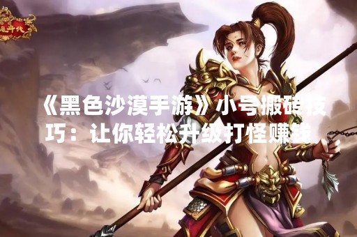 《黑色沙漠手游》小号搬砖技巧：让你轻松升级打怪赚钱