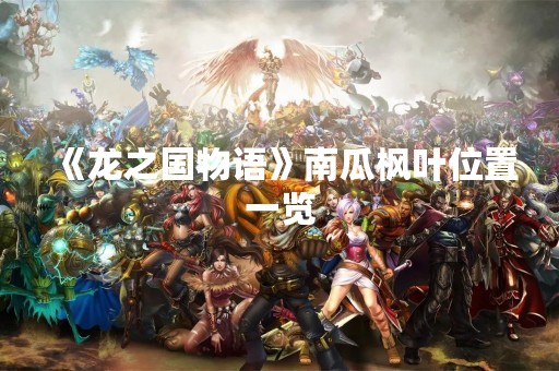 《龙之国物语》南瓜枫叶位置一览