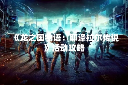 《龙之国物语：耶泽拉尔传说》活动攻略