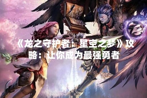 《龙之守护者：星空之梦》攻略：让你成为最强勇者
