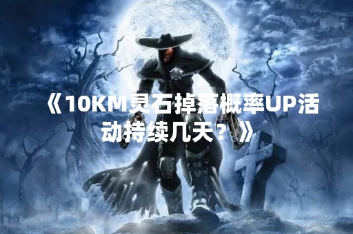 《10KM灵石掉落概率UP活动持续几天？》