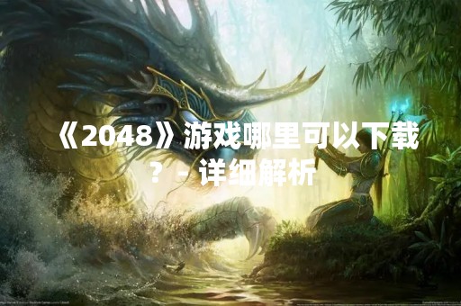 《2048》游戏哪里可以下载？- 详细解析