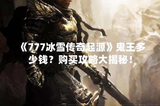 《777冰雪传奇起源》鬼王多少钱？购买攻略大揭秘！