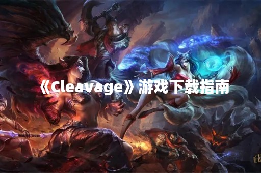 《Cleavage》游戏下载指南