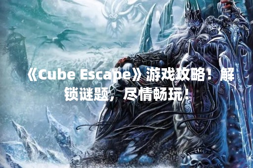 《Cube Escape》游戏攻略！解锁谜题，尽情畅玩！