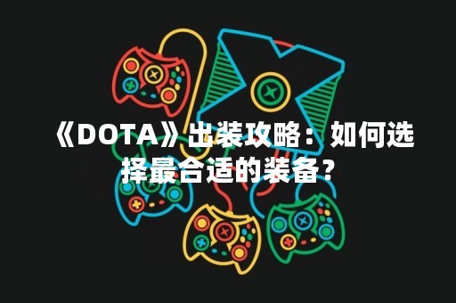 《DOTA》出装攻略：如何选择最合适的装备？