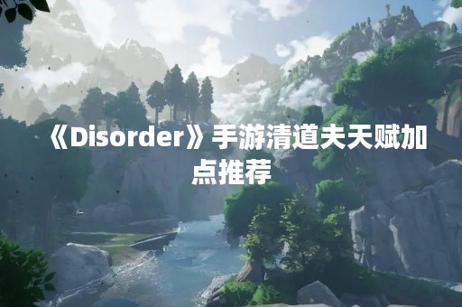 《Disorder》手游清道夫天赋加点推荐