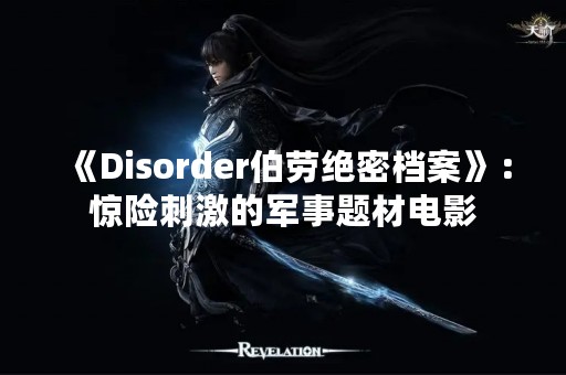 《Disorder伯劳绝密档案》：惊险**的军事题材电影