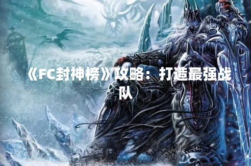 《FC封神榜》攻略：打造最强战队