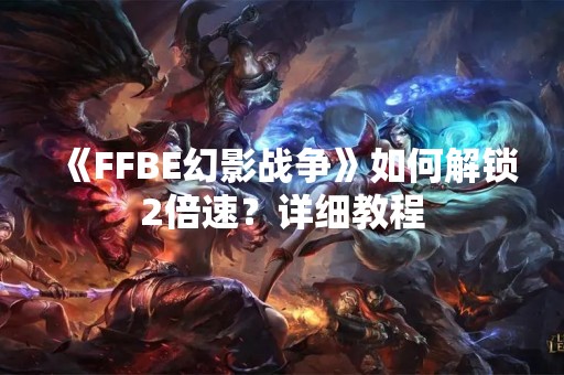 《FFBE幻影战争》如何解锁2倍速？详细教程