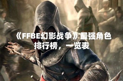 《FFBE幻影战争》最强角色排行榜，一览表