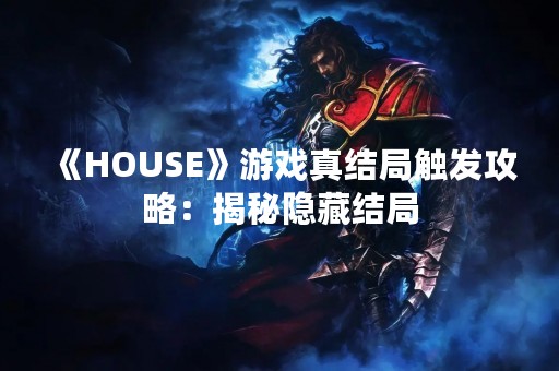 《HOUSE》游戏真结局触发攻略：揭秘隐藏结局