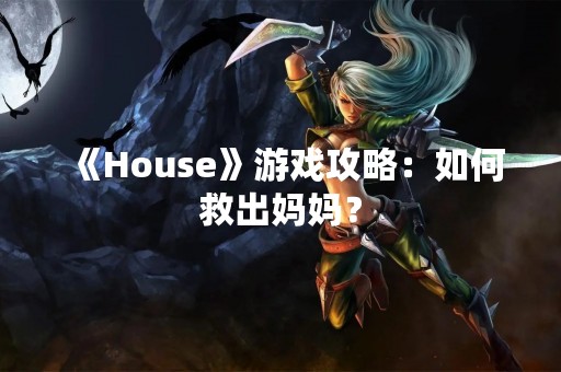 《House》游戏攻略：如何救出妈妈？