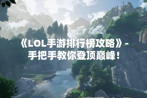 《LOL手游排行榜攻略》- 手把手教你登顶巅峰！
