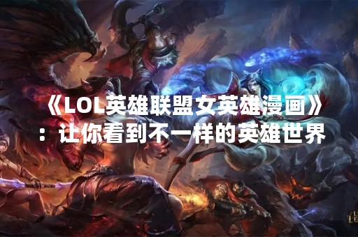 《LOL英雄联盟女英雄漫画》：让你看到不一样的英雄世界