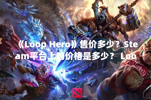《Loop Hero》售价多少？Steam平台上的价格是多少？ Loop Hero是一款备受期待的回合制游戏，许多玩家都在等待它的发售。如果你也是其中之一，那么你可能会好奇这款游戏的售价是多少。在这篇文章中，我们将为你详细介绍Loop Hero的售价以及一些相关信息。