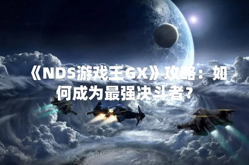 《NDS游戏王GX》攻略：如何成为最强决斗者？