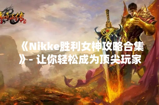 《Nikke胜利女神攻略合集》- 让你轻松成为顶尖玩家