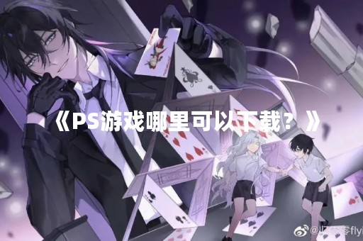 《PS游戏哪里可以下载？》