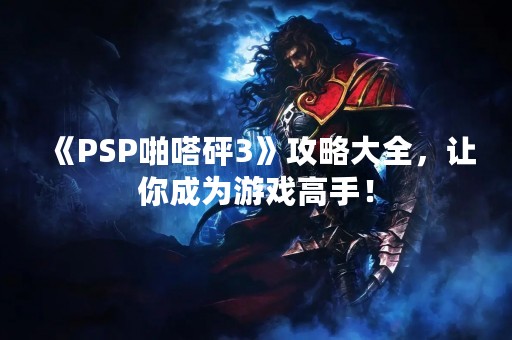 《PSP啪嗒砰3》攻略大全，让你成为游戏高手！