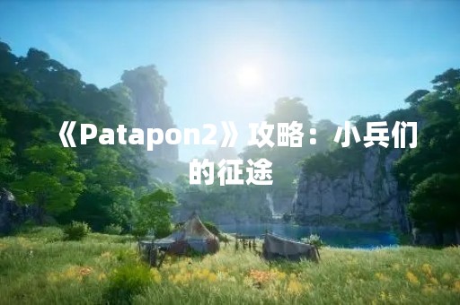 《Patapon2》攻略：小兵们的征途