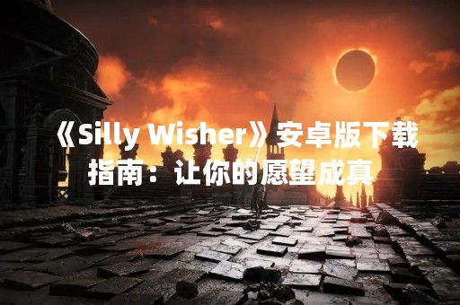 《Silly Wisher》安卓版下载指南：让你的愿望成真