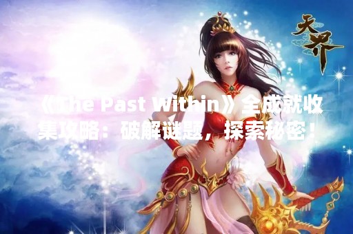 《The Past Within》全成就收集攻略：破解谜题，探索秘密！