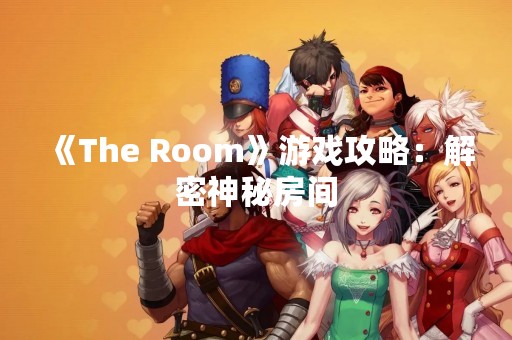 《The Room》游戏攻略：解密神秘房间