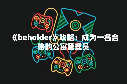《beholder》攻略：成为一名合格的公寓管理员