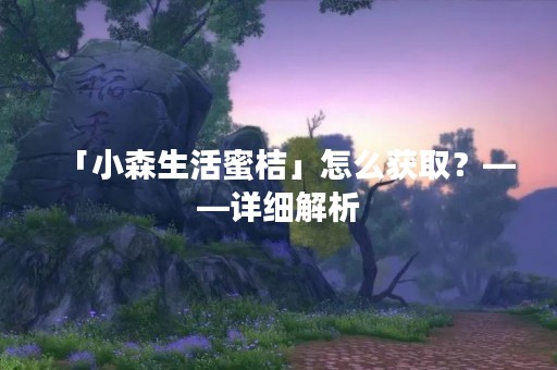 「小森生活蜜桔」怎么获取？——详细解析