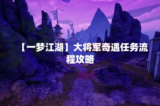 【一梦江湖】大将军奇遇任务流程攻略