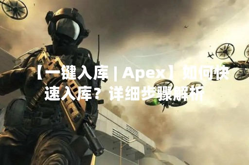 【一键入库 | Apex】如何快速入库？详细步骤解析