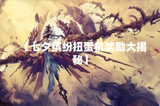 【七夕缤纷扭蛋机奖励大揭秘】