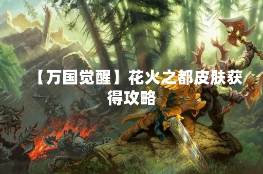 【万国觉醒】花火之都皮肤获得攻略